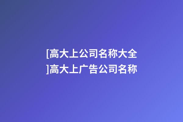 [高大上公司名称大全]高大上广告公司名称-第1张-公司起名-玄机派